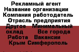 Рекламный агент › Название организации ­ Компания-работодатель › Отрасль предприятия ­ Другое › Минимальный оклад ­ 1 - Все города Работа » Вакансии   . Крым,Симферополь